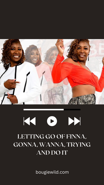 LETTING GO OF FINNA, GONNA, WANNA, TRYING AND DO IT.
